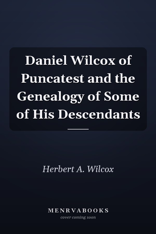 Daniel Wilcox of Puncatest and the Genealogy of Some of His Descendants