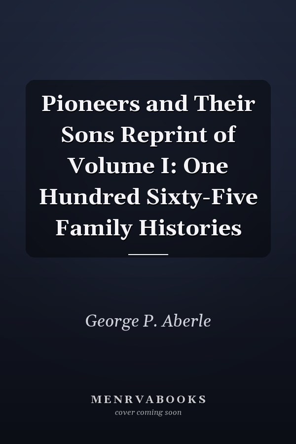Pioneers and Their Sons Reprint of Volume I: One Hundred Sixty-Five Family Histories