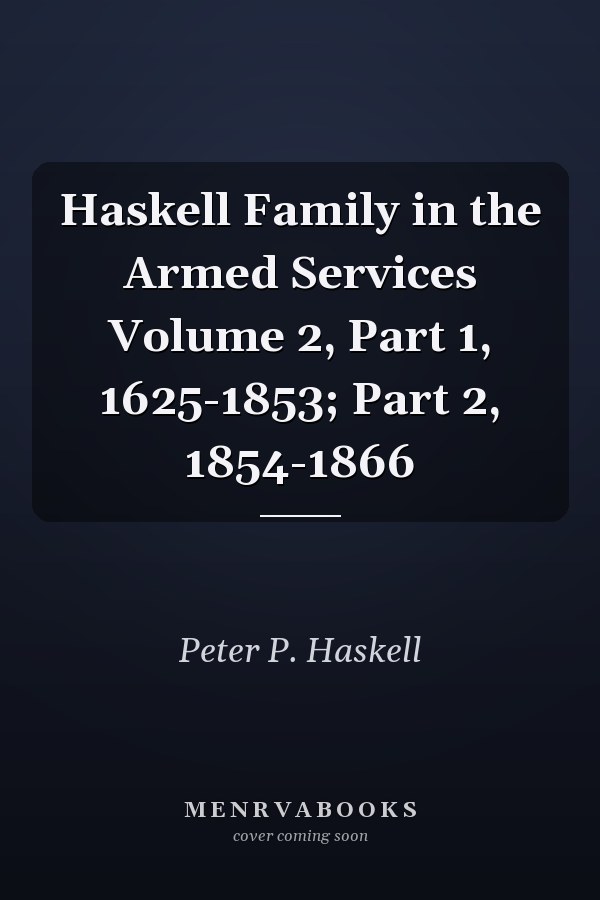 Haskell Family in the Armed Services Volume 2, Part 1, 1625-1853; Part 2, 1854-1866