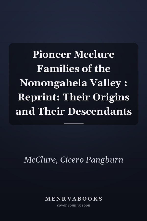 Pioneer Mcclure Families of the Nonongahela Valley : Reprint: Their Origins and Their Descendants