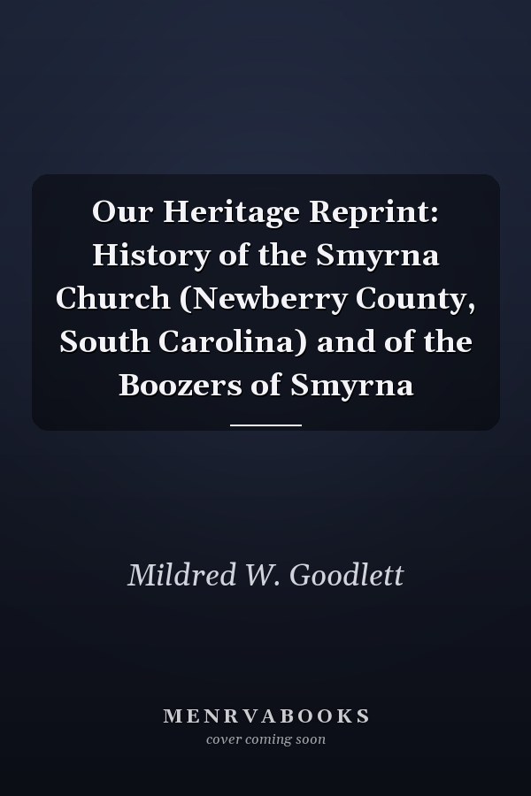 Our Heritage Reprint: History of the Smyrna Church (Newberry County, South Carolina) and of the Boozers of Smyrna