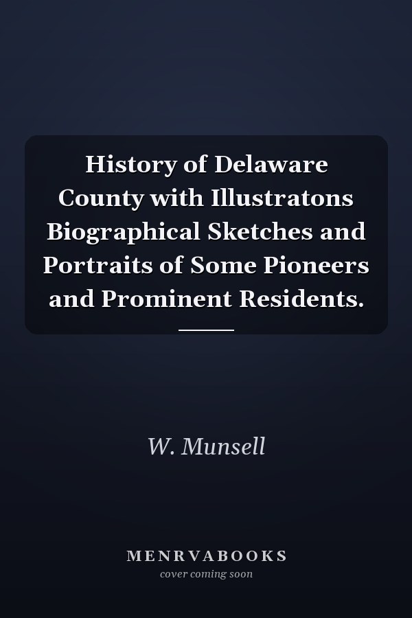History of Delaware County with Illustratons Biographical Sketches and Portraits of Some Pioneers and Prominent Residents.