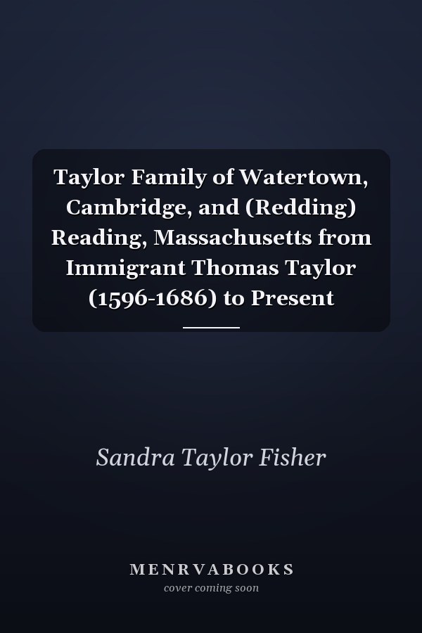 Taylor Family of Watertown, Cambridge, and (Redding) Reading, Massachusetts from Immigrant Thomas Taylor (1596-1686) to Present