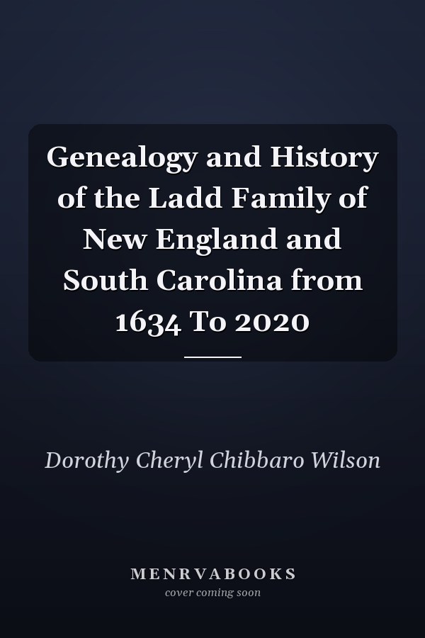 Genealogy and History of the Ladd Family of New England and South Carolina from 1634 To 2020