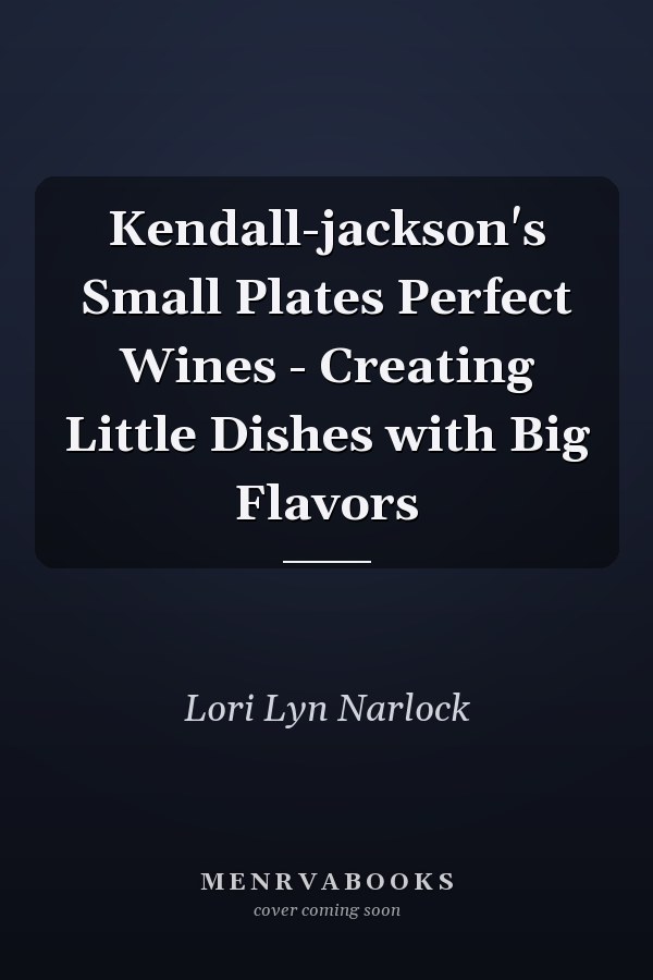 Kendall-jackson's Small Plates Perfect Wines - Creating Little Dishes with Big Flavors