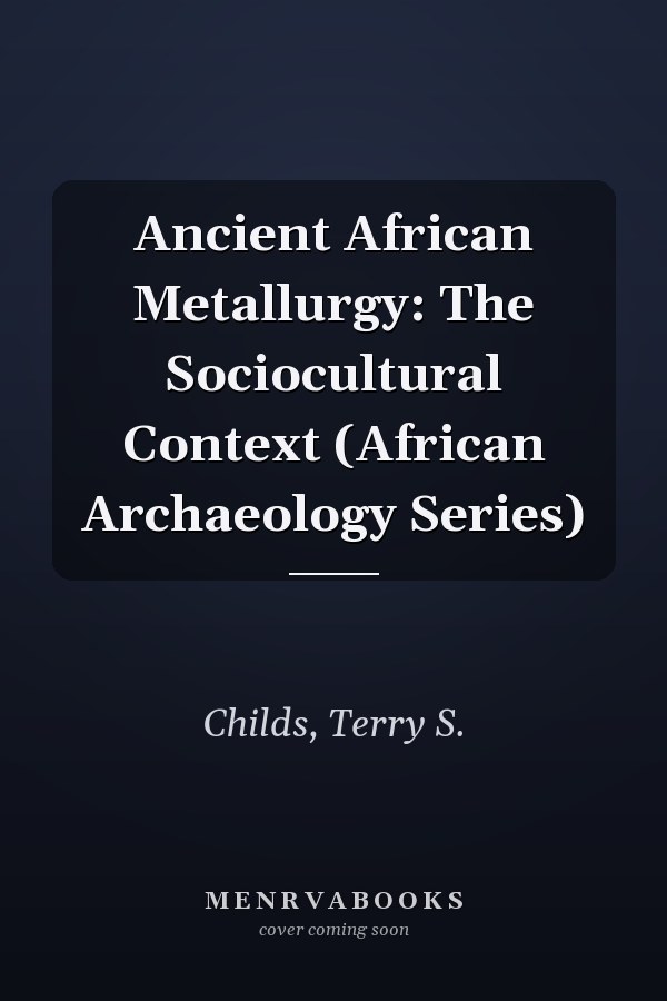 Ancient African Metallurgy: The Sociocultural Context (African Archaeology Series)