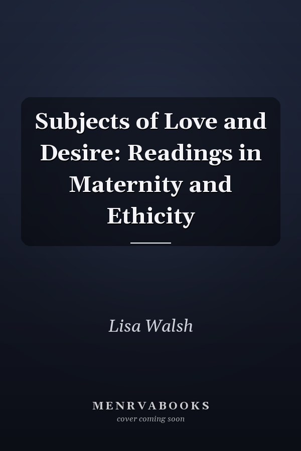 Subjects of Love and Desire: Readings in Maternity and Ethicity