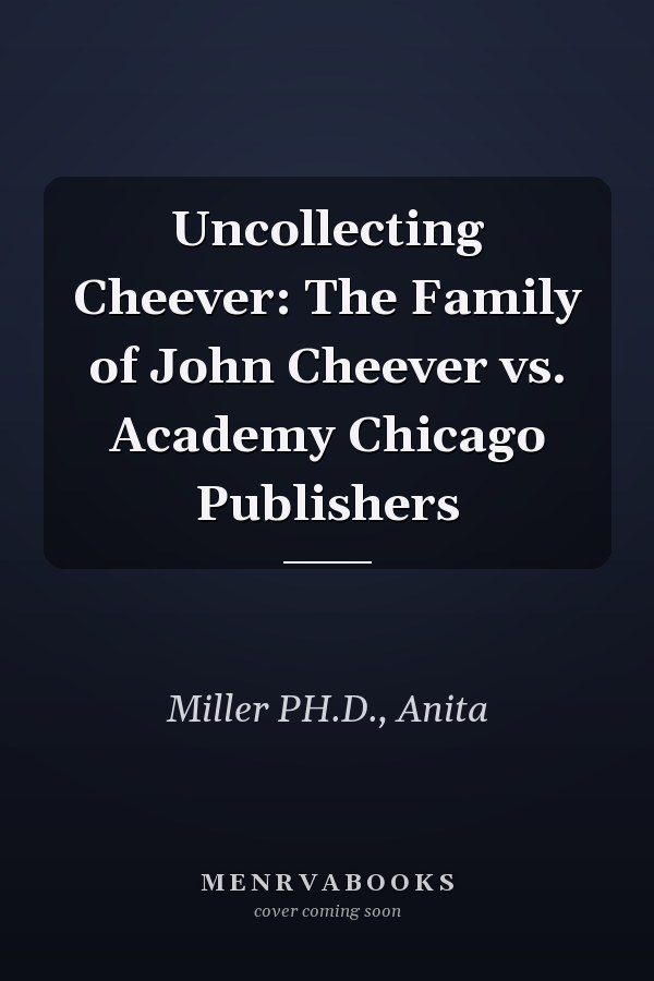 Uncollecting Cheever: The Family of John Cheever vs. Academy Chicago Publishers