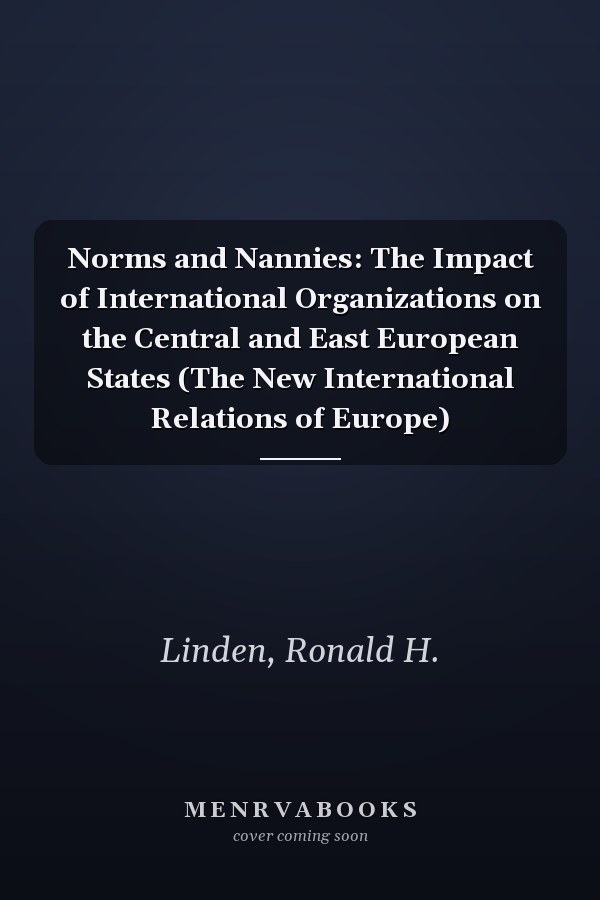 Norms and Nannies: The Impact of International Organizations on the Central and East European States (The New International Relations of Europe)
