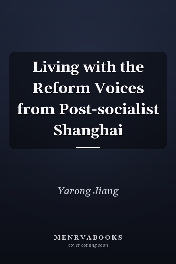 Living with the Reform Voices from Post-socialist Shanghai