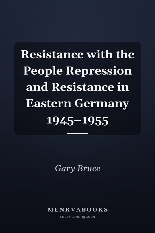 Resistance with the People Repression and Resistance in Eastern Germany 1945–1955