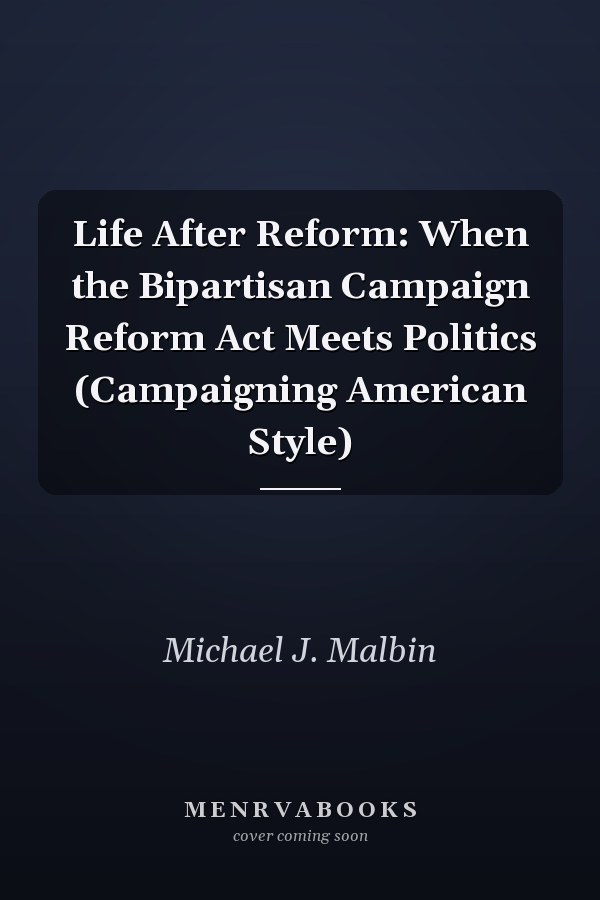 Life After Reform: When the Bipartisan Campaign Reform Act Meets Politics (Campaigning American Style)