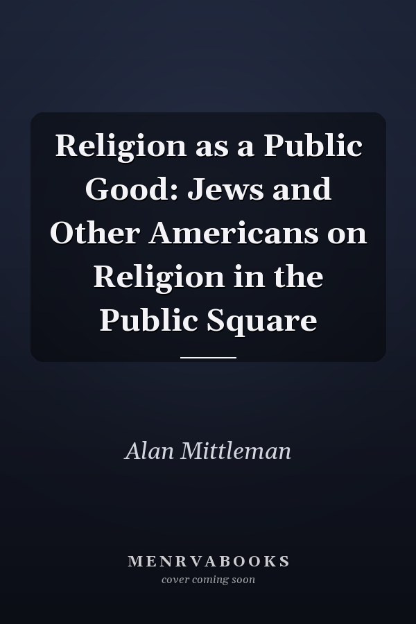 Religion as a Public Good: Jews and Other Americans on Religion in the Public Square