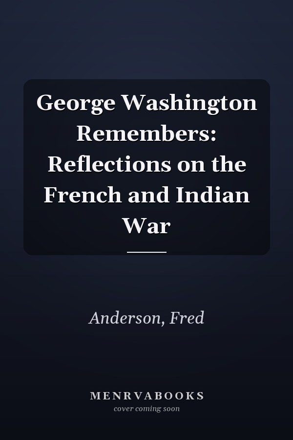 George Washington Remembers: Reflections on the French and Indian War