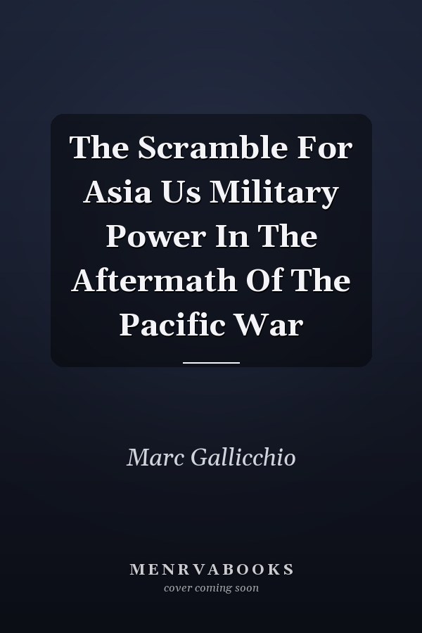 The Scramble For Asia Us Military Power In The Aftermath Of The Pacific War