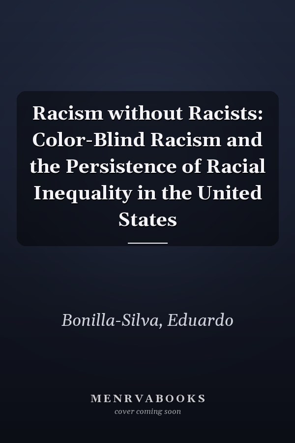 Racism without Racists: Color-Blind Racism and the Persistence of Racial Inequality in the United States
