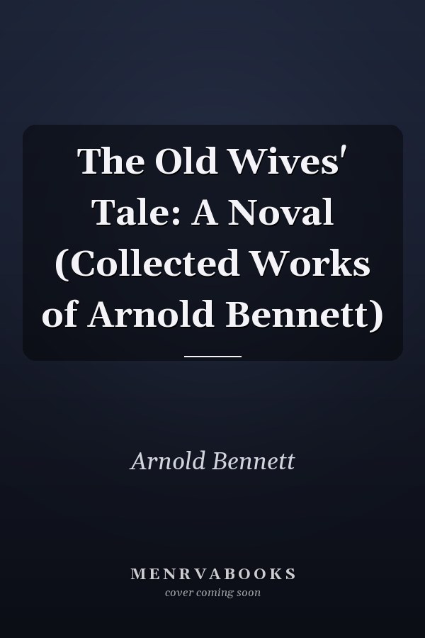 The Old Wives' Tale: A Noval (Collected Works of Arnold Bennett)