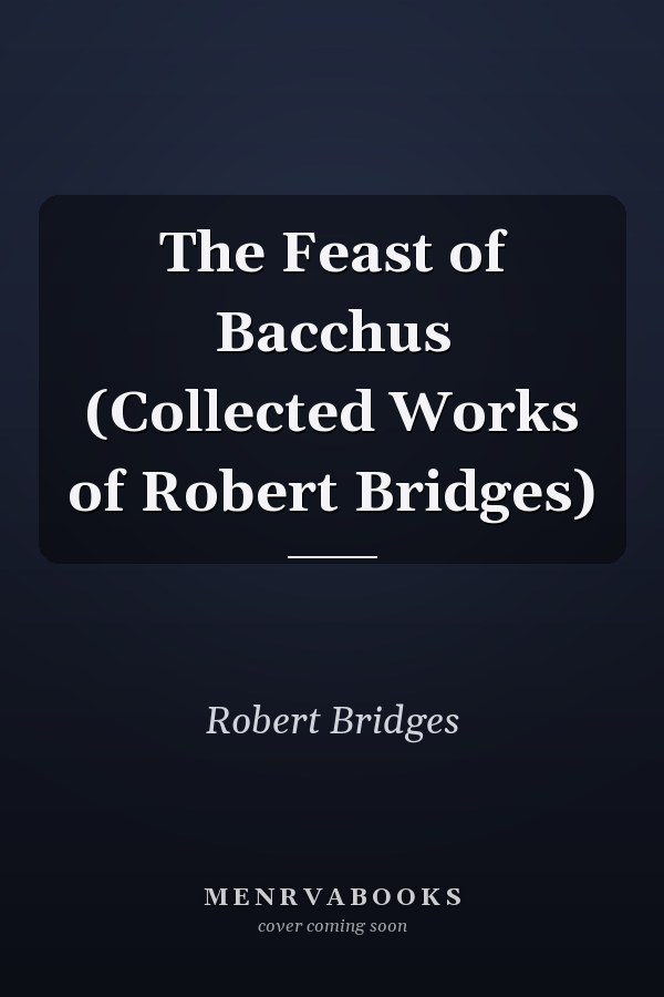 The Feast of Bacchus (Collected Works of Robert Bridges)