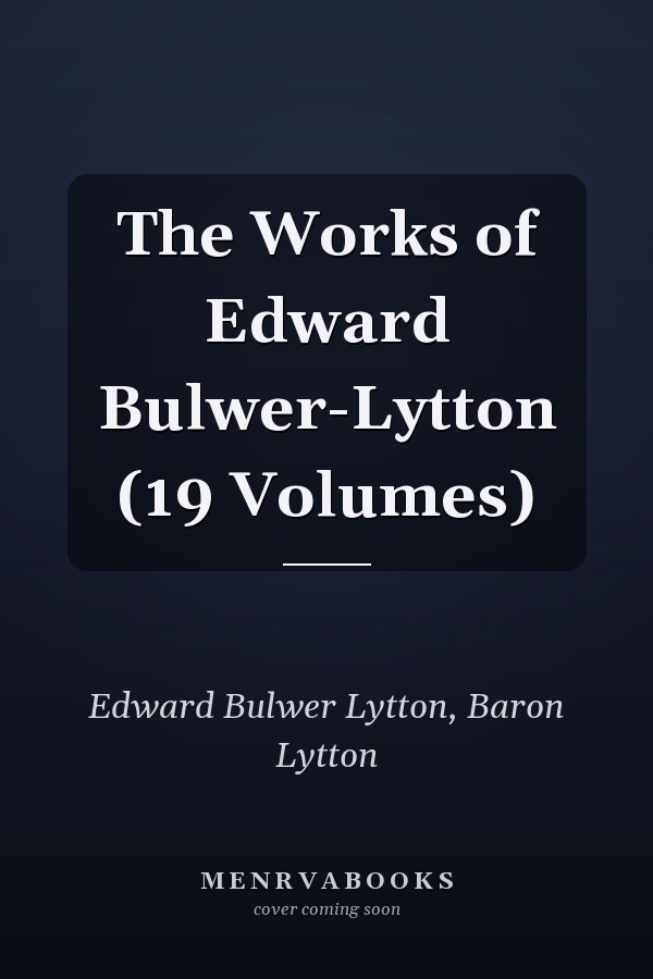 The Works of Edward Bulwer-Lytton (19 Volumes)