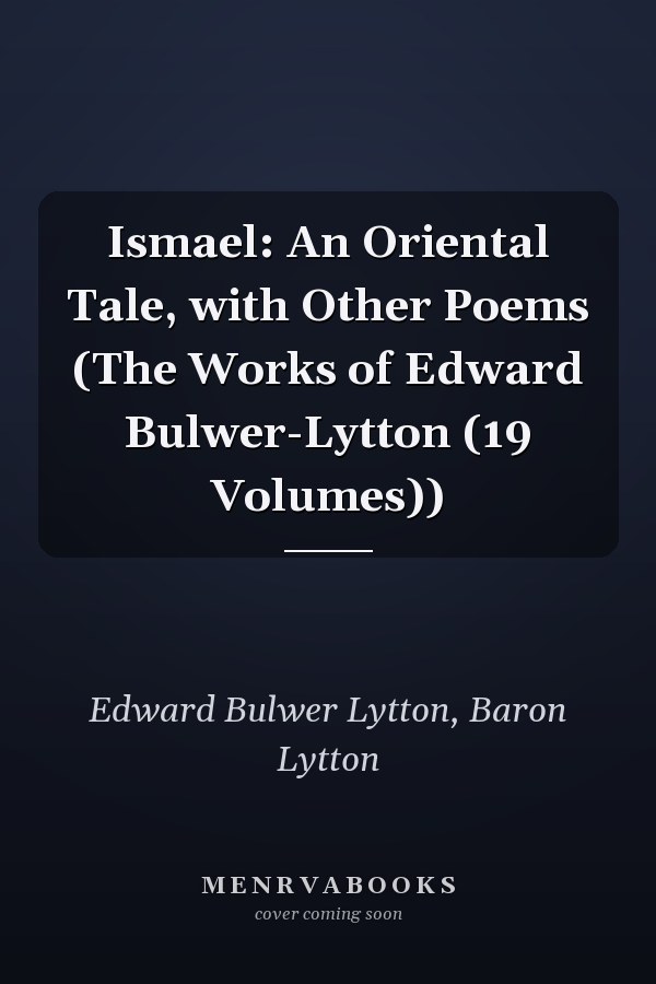 Ismael: An Oriental Tale, with Other Poems (The Works of Edward Bulwer-Lytton (19 Volumes))