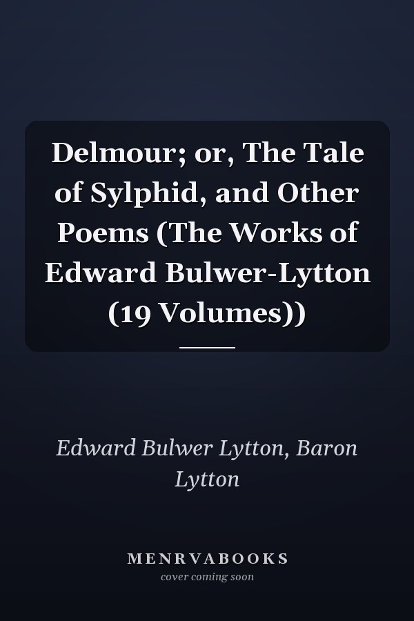 Delmour; or, The Tale of Sylphid, and Other Poems (The Works of Edward Bulwer-Lytton (19 Volumes))
