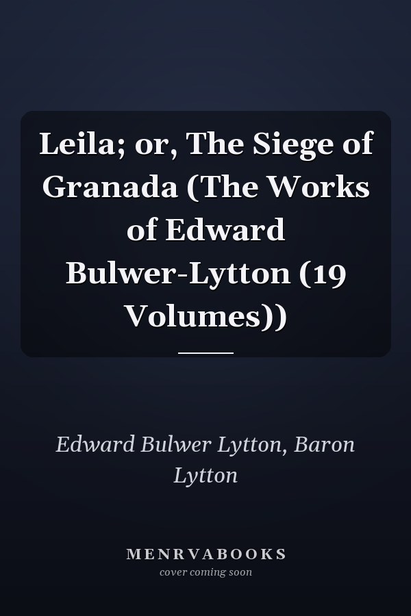 Leila; or, The Siege of Granada (The Works of Edward Bulwer-Lytton (19 Volumes))