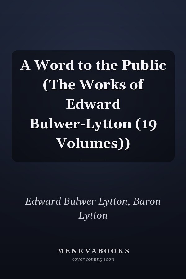 A Word to the Public (The Works of Edward Bulwer-Lytton (19 Volumes))