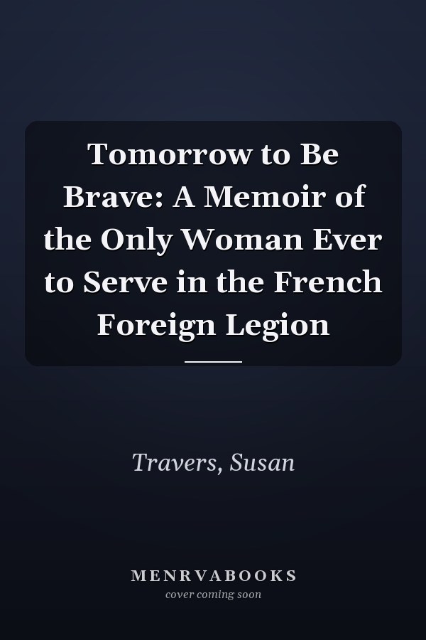 Tomorrow to Be Brave: A Memoir of the Only Woman Ever to Serve in the French Foreign Legion