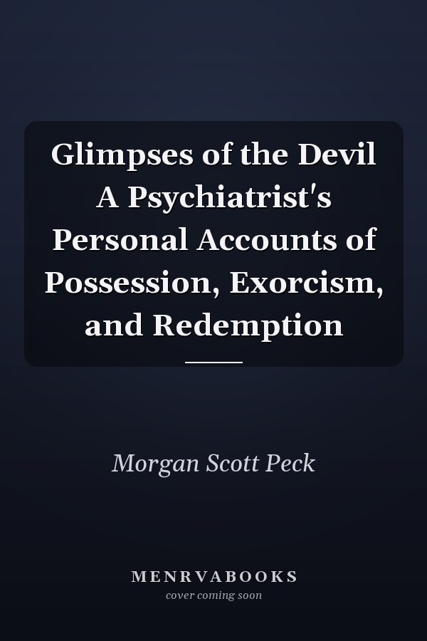 Glimpses of the Devil A Psychiatrist's Personal Accounts of Possession, Exorcism, and Redemption