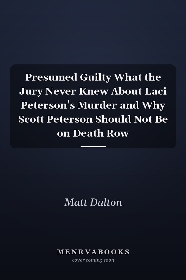 Presumed Guilty What the Jury Never Knew About Laci Peterson's Murder and Why Scott Peterson Should Not Be on Death Row