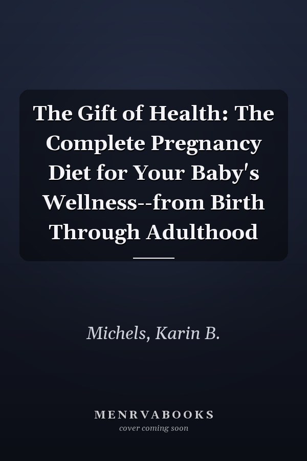The Gift of Health: The Complete Pregnancy Diet for Your Baby's Wellness--from Birth Through Adulthood