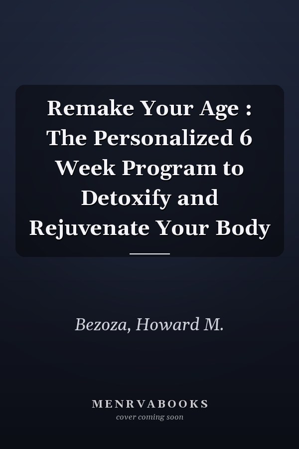 Remake Your Age : The Personalized 6 Week Program to Detoxify and Rejuvenate Your Body