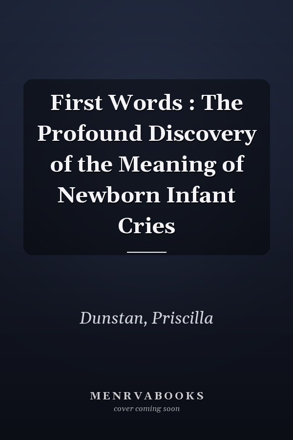 First Words : The Profound Discovery of the Meaning of Newborn Infant Cries