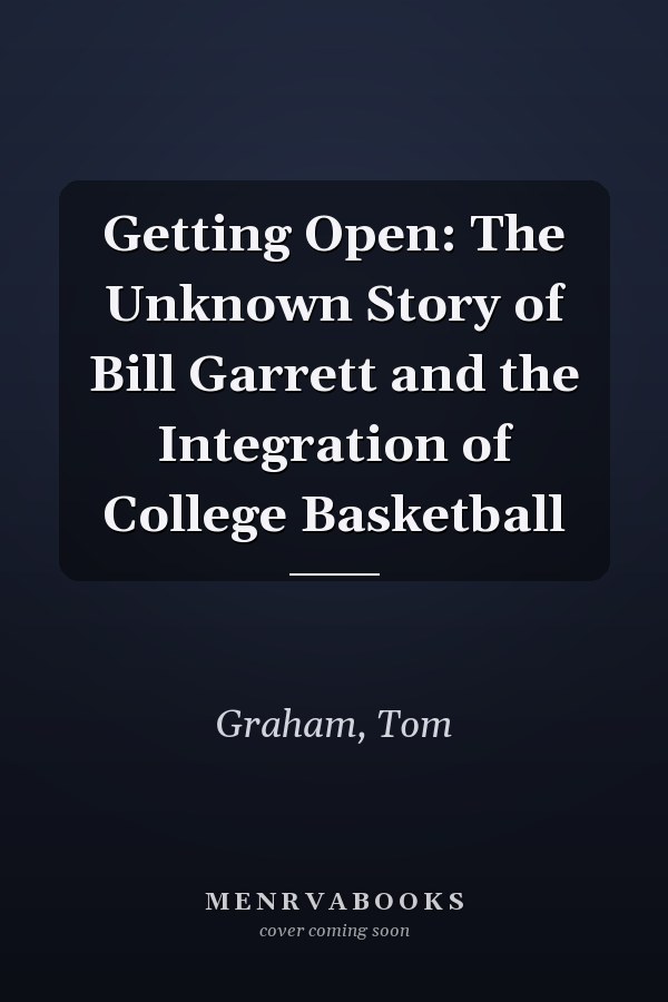 Getting Open: The Unknown Story of Bill Garrett and the Integration of College Basketball
