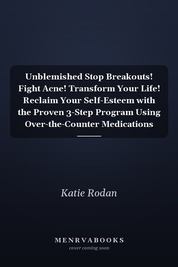 Unblemished Stop Breakouts! Fight Acne! Transform Your Life! Reclaim Your Self-Esteem with the Proven 3-Step Program Using Over-the-Counter Medications