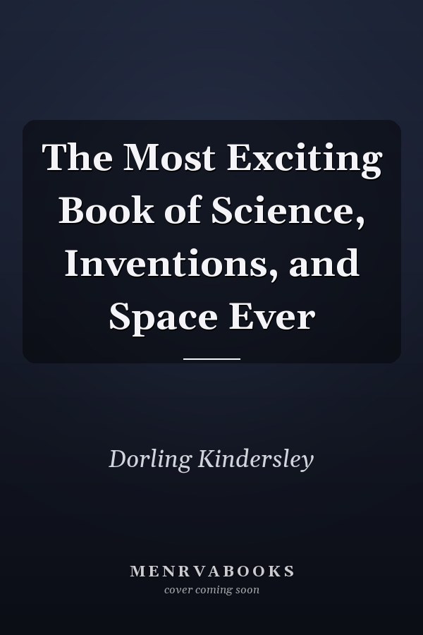 The Most Exciting Book of Science, Inventions, and Space Ever
