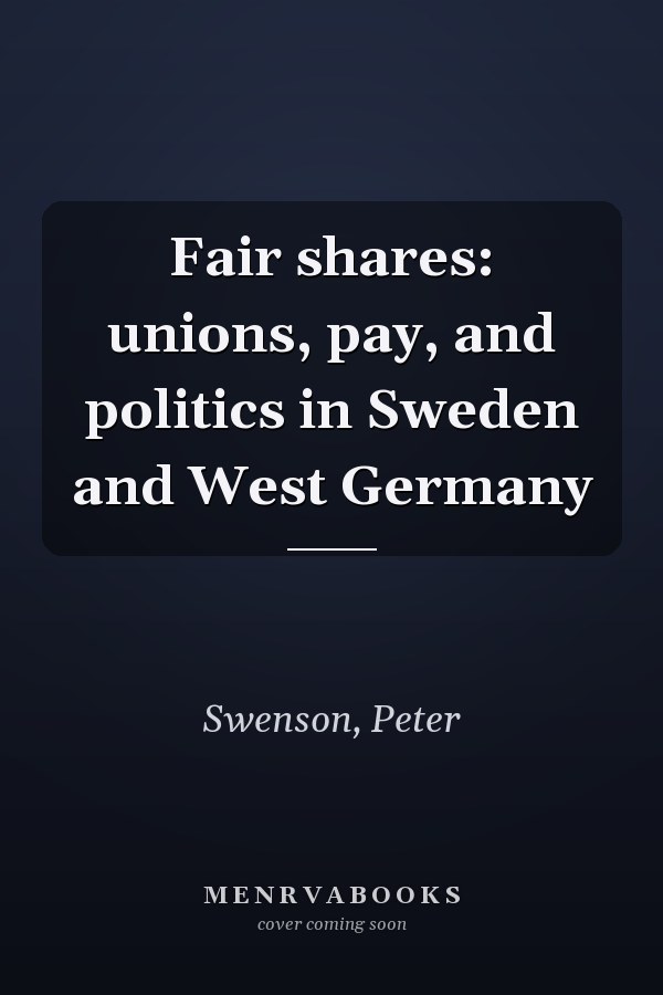 Fair shares: unions, pay, and politics in Sweden and West Germany