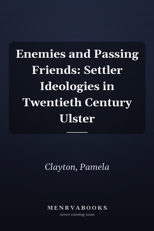 Enemies and Passing Friends: Settler Ideologies in Twentieth Century Ulster