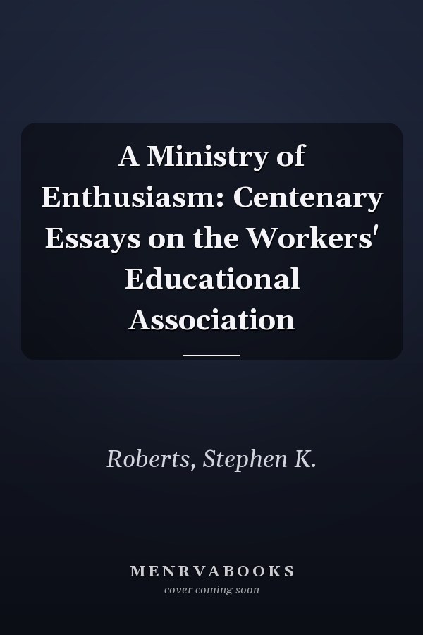 A Ministry of Enthusiasm: Centenary Essays on the Workers' Educational Association