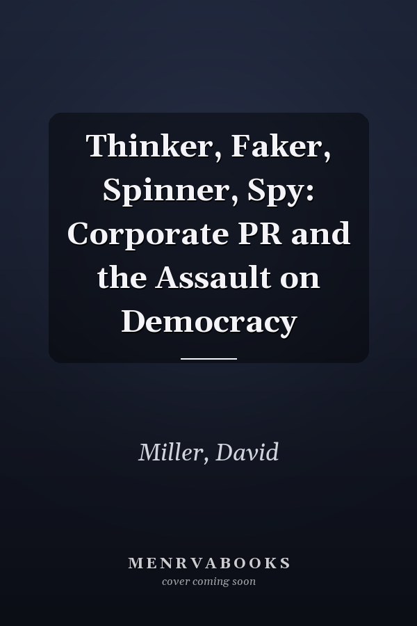 Thinker, Faker, Spinner, Spy: Corporate PR and the Assault on Democracy