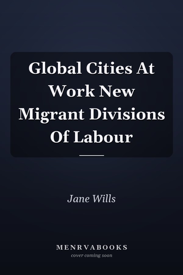 Global Cities At Work New Migrant Divisions Of Labour