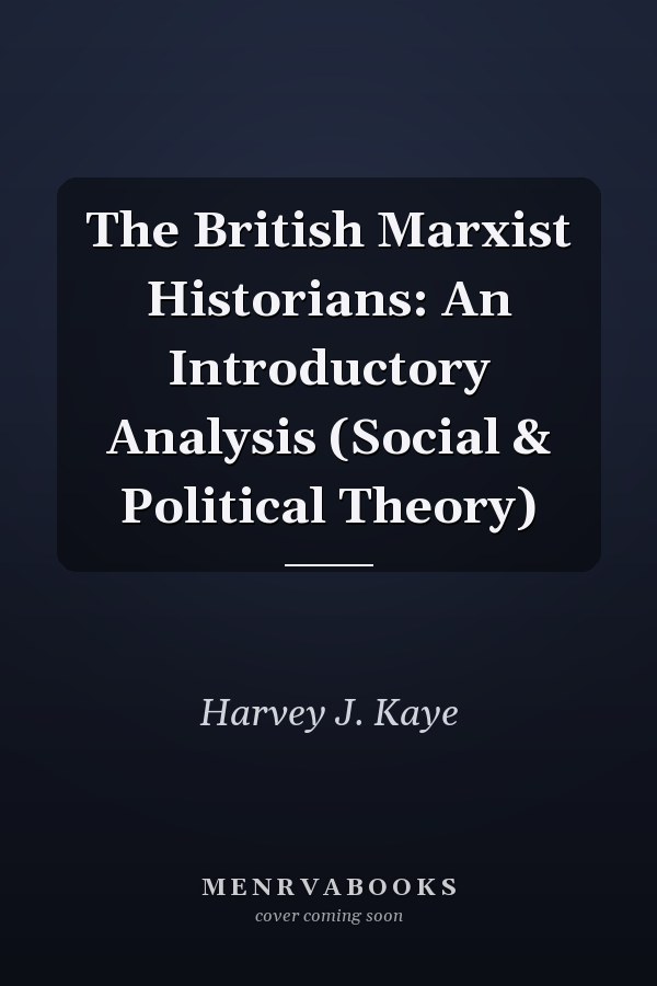 The British Marxist Historians: An Introductory Analysis (Social & Political Theory)