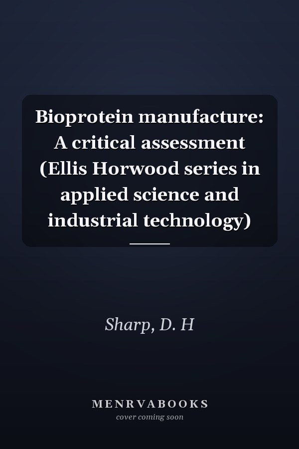 Bioprotein manufacture: A critical assessment (Ellis Horwood series in applied science and industrial technology)