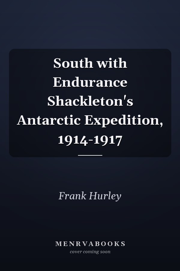 South with Endurance Shackleton's Antarctic Expedition, 1914-1917