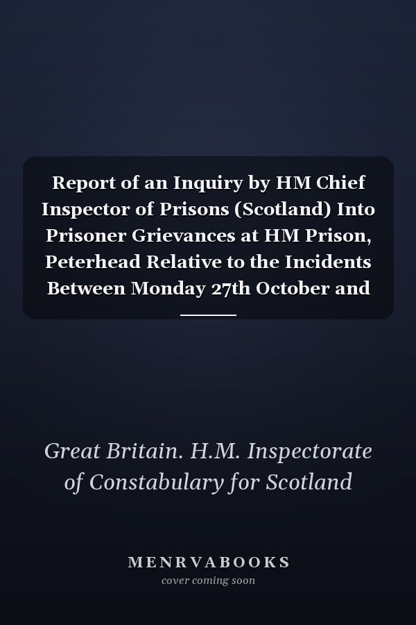 Report of an Inquiry by HM Chief Inspector of Prisons (Scotland) Into Prisoner Grievances at HM Prison, Peterhead Relative to the Incidents Between Monday 27th October and Saturday 1st November 1986 at HM Prison, Edinburgh and Also Between Sunday 9th N