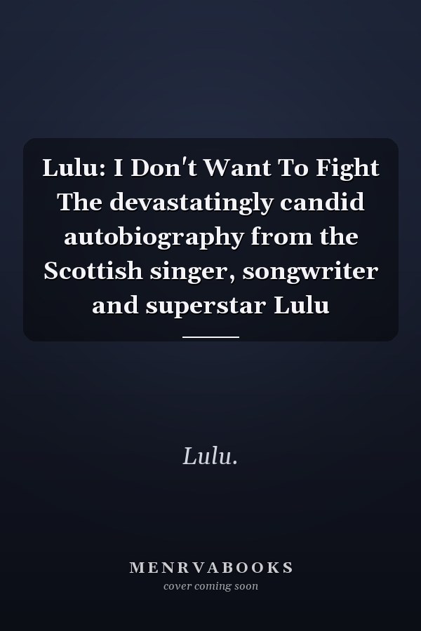 Lulu: I Don't Want To Fight The devastatingly candid autobiography from the Scottish singer, songwriter and superstar Lulu