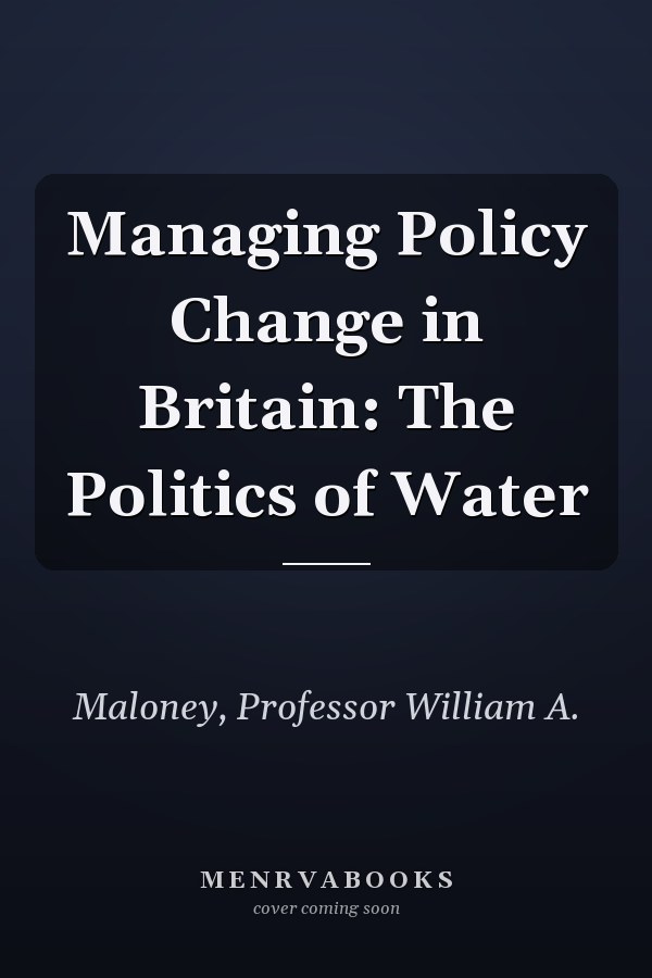 Managing Policy Change in Britain: The Politics of Water