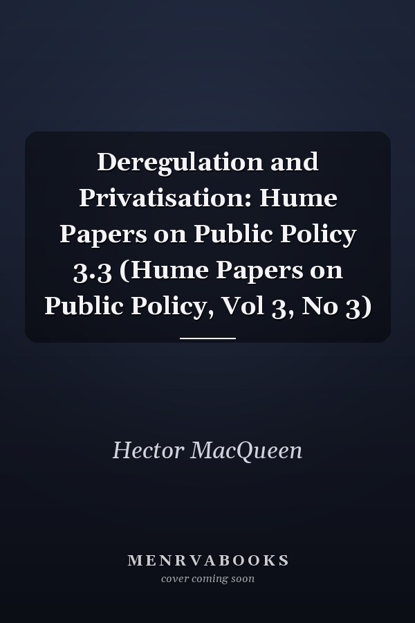 Deregulation and Privatisation: Hume Papers on Public Policy 3.3 (Hume Papers on Public Policy, Vol 3, No 3)