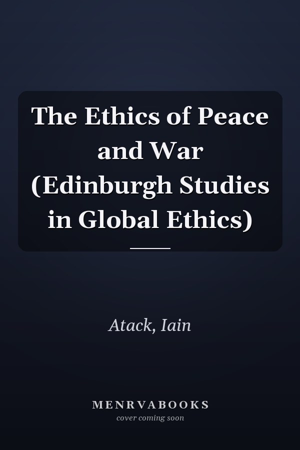 The Ethics of Peace and War (Edinburgh Studies in Global Ethics)