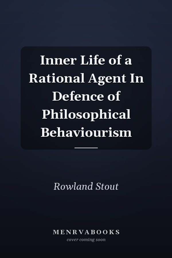 Inner Life of a Rational Agent In Defence of Philosophical Behaviourism